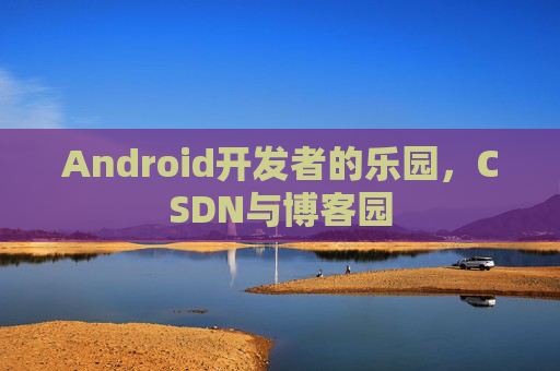 Android开发者的乐园，CSDN与博客园