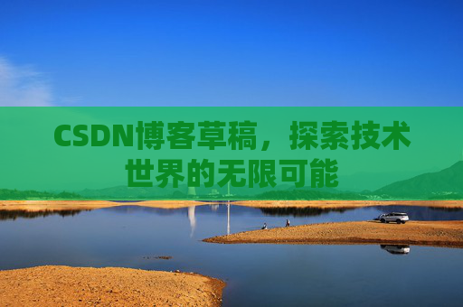 CSDN博客草稿，探索技术世界的无限可能